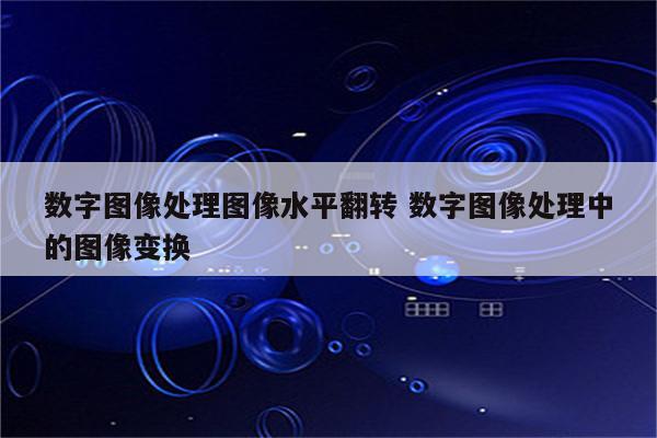 数字图像处理图像水平翻转 数字图像处理中的图像变换
