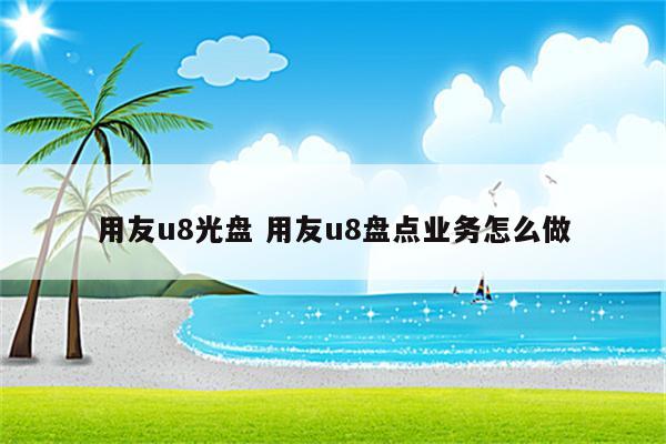 用友u8光盘 用友u8盘点业务怎么做