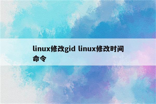 linux修改gid linux修改时间命令