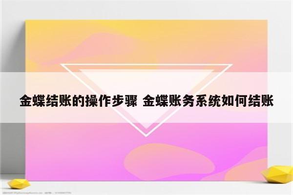 金蝶结账的操作步骤 金蝶账务系统如何结账