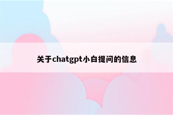 关于chatgpt小白提问的信息