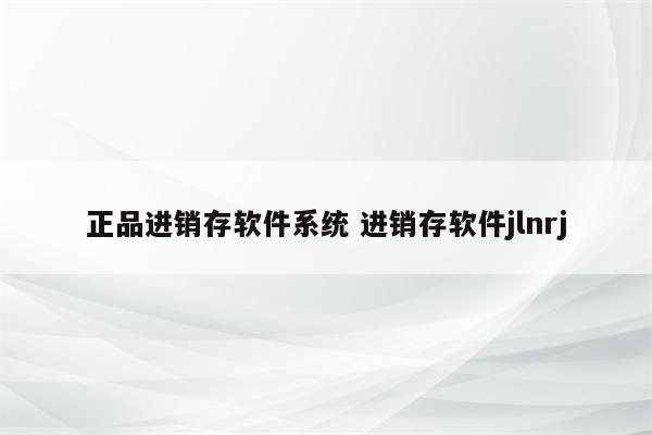 正品进销存软件系统 进销存软件jlnrj