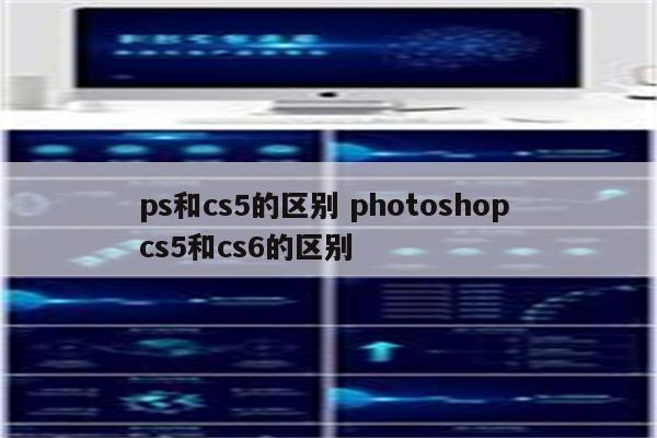 ps和cs5的区别 photoshop cs5和cs6的区别