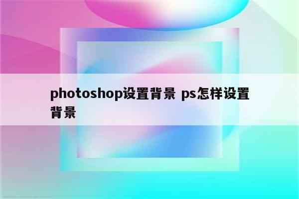photoshop设置背景 ps怎样设置背景