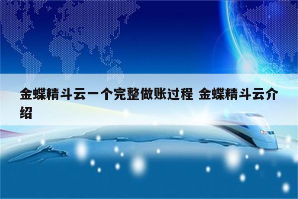 金蝶精斗云一个完整做账过程 金蝶精斗云介绍