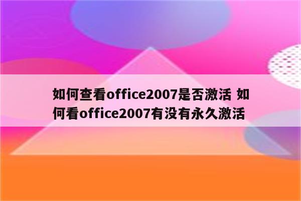 如何查看office2007是否激活 如何看office2007有没有永久激活