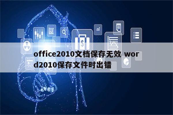 office2010文档保存无效 word2010保存文件时出错