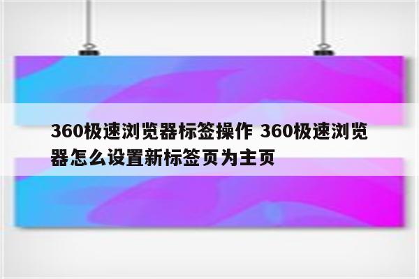 360极速浏览器标签操作 360极速浏览器怎么设置新标签页为主页