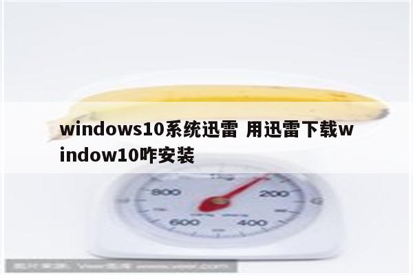 windows10系统迅雷 用迅雷下载window10咋安装