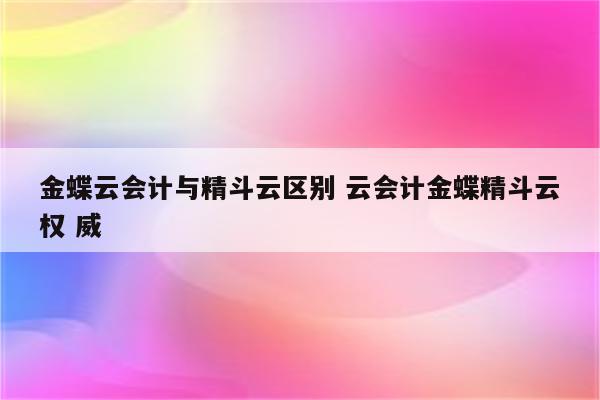 金蝶云会计与精斗云区别 云会计金蝶精斗云权 威