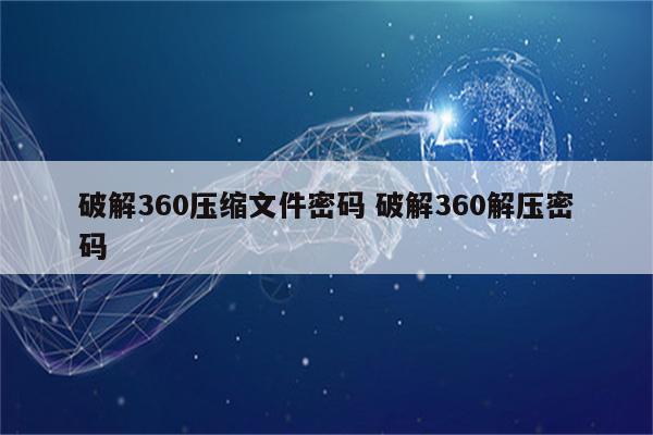破解360压缩文件密码 破解360解压密码