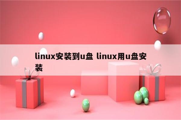 linux安装到u盘 linux用u盘安装
