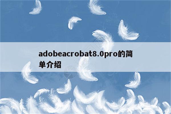 adobeacrobat8.0pro的简单介绍