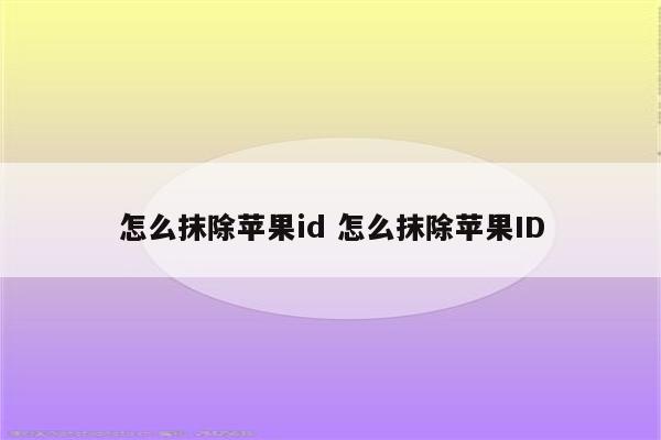 怎么抹除苹果id 怎么抹除苹果ID