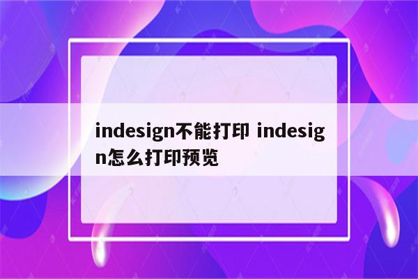 indesign不能打印 indesign怎么打印预览