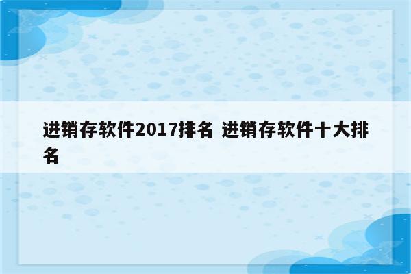 进销存软件2017排名 进销存软件十大排名