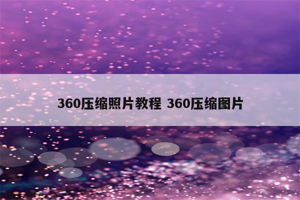 360压缩照片教程 360压缩图片