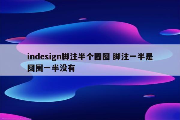 indesign脚注半个圆圈 脚注一半是圆圈一半没有