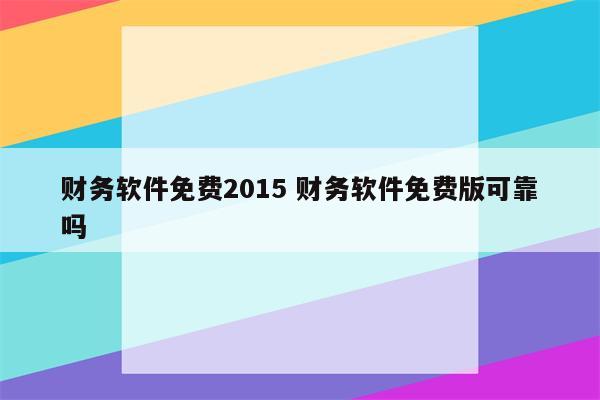 财务软件免费2015 财务软件免费版可靠吗