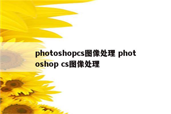 photoshopcs图像处理 photoshop cs图像处理