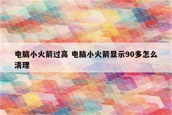 电脑小火箭过高 电脑小火箭显示90多怎么清理