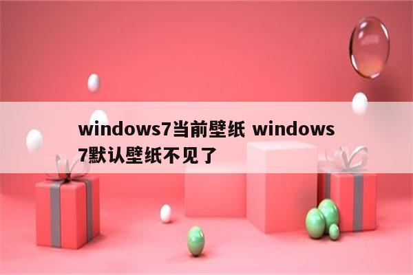 windows7当前壁纸 windows7默认壁纸不见了