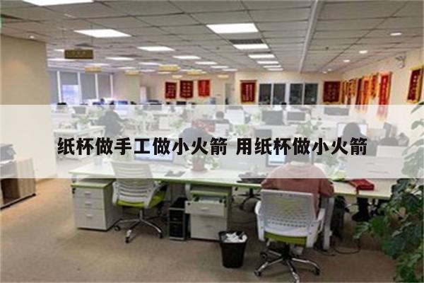 纸杯做手工做小火箭 用纸杯做小火箭