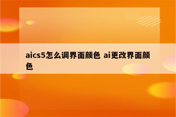aics5怎么调界面颜色 ai更改界面颜色