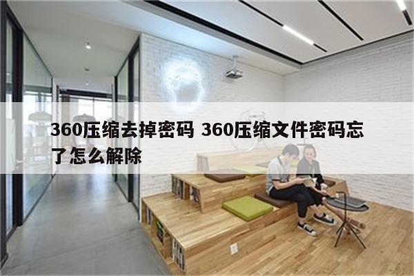 360压缩去掉密码 360压缩文件密码忘了怎么解除