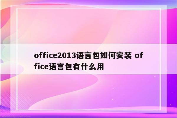 office2013语言包如何安装 office语言包有什么用