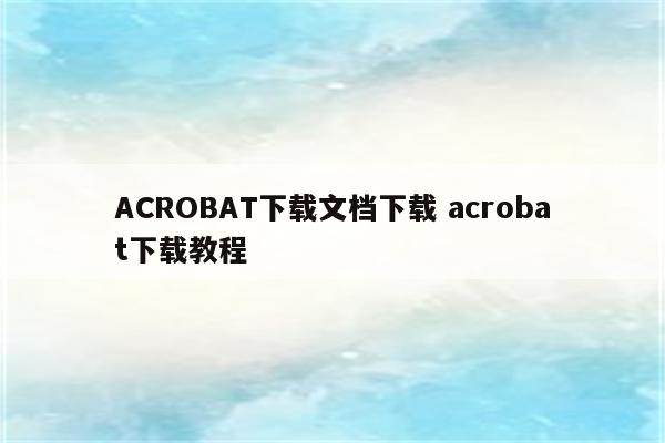 ACROBAT下载文档下载 acrobat下载教程
