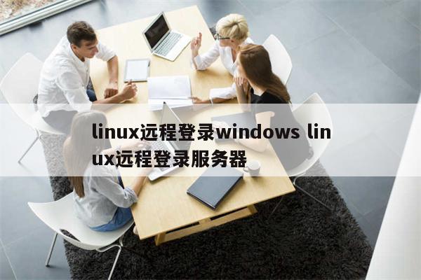 linux远程登录windows linux远程登录服务器