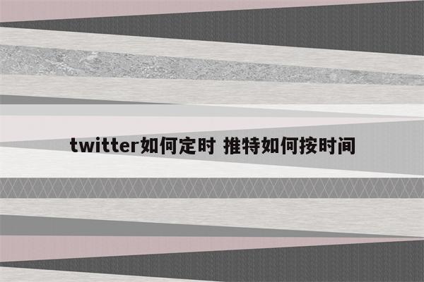 twitter如何定时 推特如何按时间