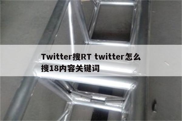 Twitter搜RT twitter怎么搜18内容关键词