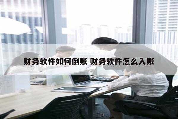 财务软件如何倒账 财务软件怎么入账