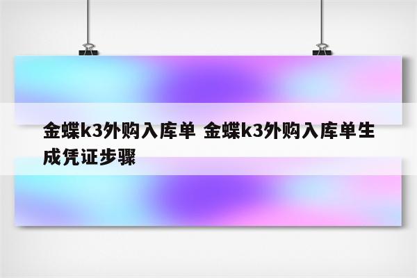 金蝶k3外购入库单 金蝶k3外购入库单生成凭证步骤