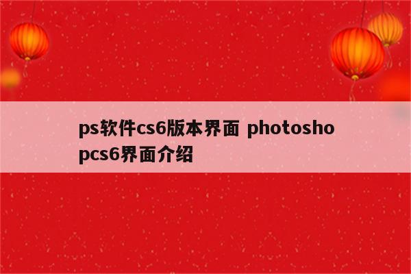 ps软件cs6版本界面 photoshopcs6界面介绍