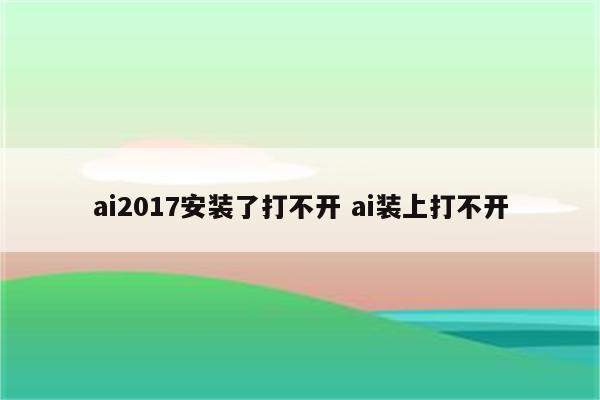 ai2017安装了打不开 ai装上打不开