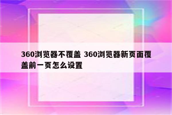 360浏览器不覆盖 360浏览器新页面覆盖前一页怎么设置