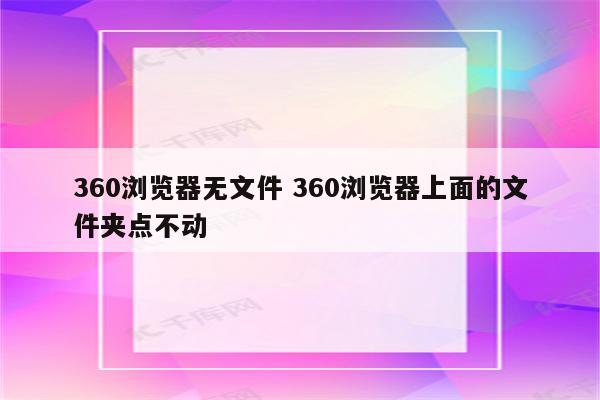 360浏览器无文件 360浏览器上面的文件夹点不动