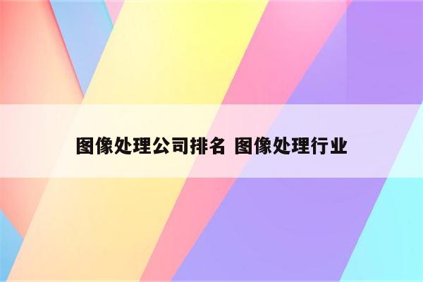 图像处理公司排名 图像处理行业