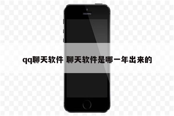 qq聊天软件 聊天软件是哪一年出来的