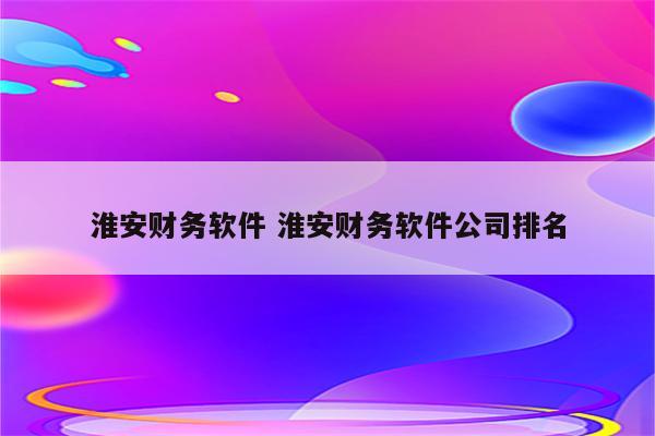 淮安财务软件 淮安财务软件公司排名
