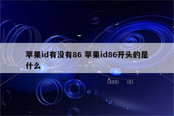 苹果id有没有86 苹果id86开头的是什么