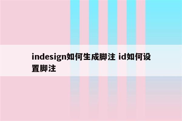 indesign如何生成脚注 id如何设置脚注