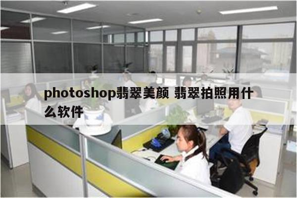 photoshop翡翠美颜 翡翠拍照用什么软件