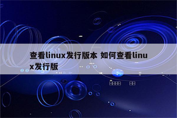 查看linux发行版本 如何查看linux发行版