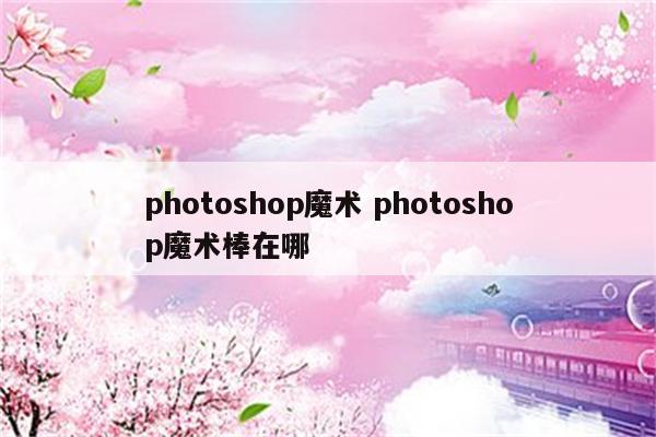 photoshop魔术 photoshop魔术棒在哪
