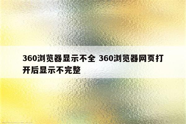 360浏览器显示不全 360浏览器网页打开后显示不完整