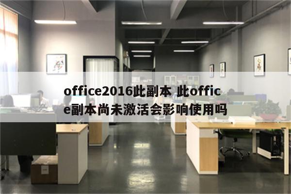 office2016此副本 此office副本尚未激活会影响使用吗